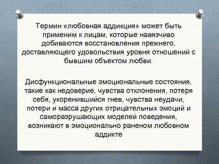 Термин «любовная аддикция» может быть применим к лицам, которые навязчиво добиваются восстановления прежнего, доставляющего