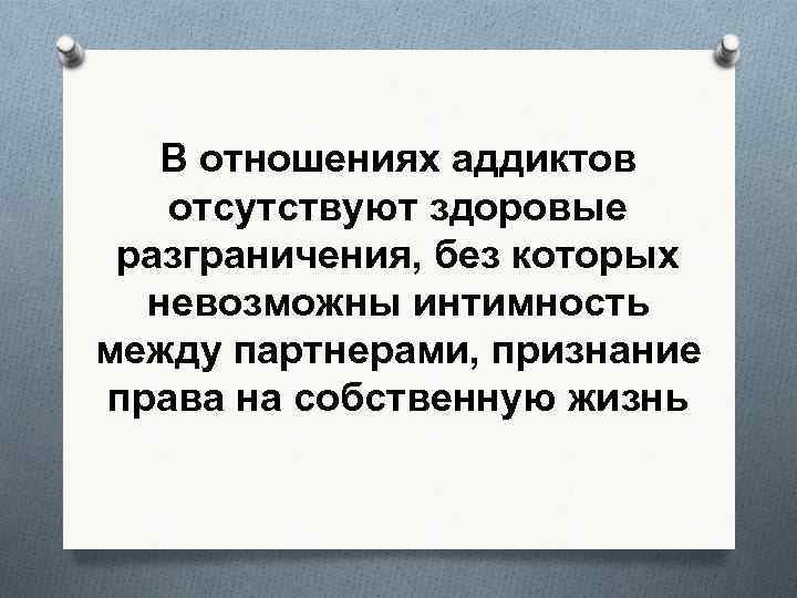 В отношениях аддиктов отсутствуют здоровые разграничения, без которых невозможны интимность между партнерами, признание права