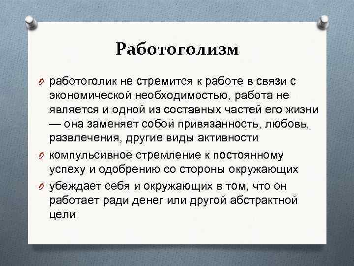 Работоголизм O работоголик не стремится к работе в связи с экономической необходимостью, работа не