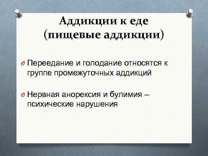 Аддикции к еде (пищевые аддикции) O Переедание и голодание относятся к группе промежуточных аддикций