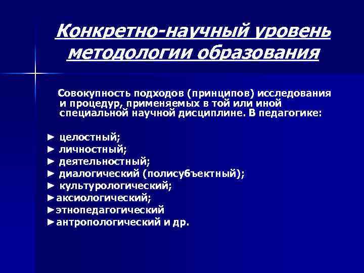 Конкретно-научный уровень методологии образования Совокупность подходов (принципов) исследования и процедур, применяемых в той или