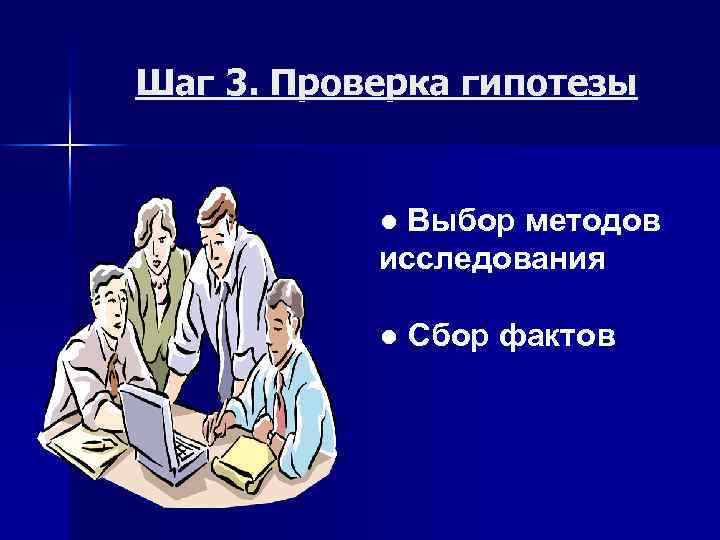 Шаг 3. Проверка гипотезы ● Выбор методов исследования ● Сбор фактов 