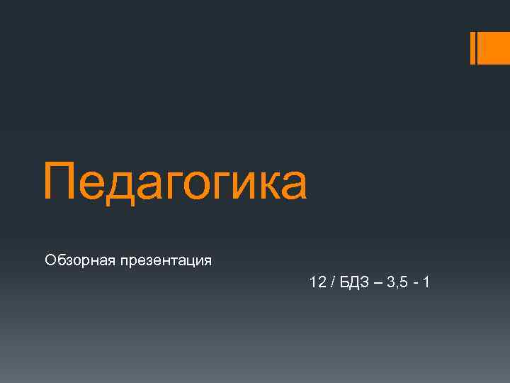 Педагогика Обзорная презентация 12 / БДЗ – 3, 5 1 