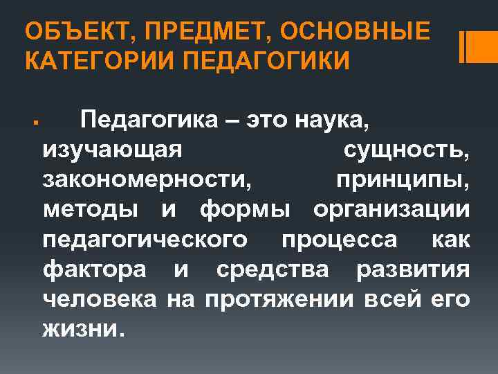 ОБЪЕКТ, ПРЕДМЕТ, ОСНОВНЫЕ КАТЕГОРИИ ПЕДАГОГИКИ § Педагогика – это наука, изучающая сущность, закономерности, принципы,