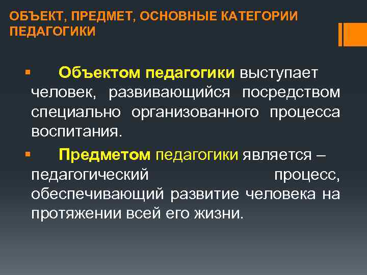 ОБЪЕКТ, ПРЕДМЕТ, ОСНОВНЫЕ КАТЕГОРИИ ПЕДАГОГИКИ § Объектом педагогики выступает человек, развивающийся посредством специально организованного