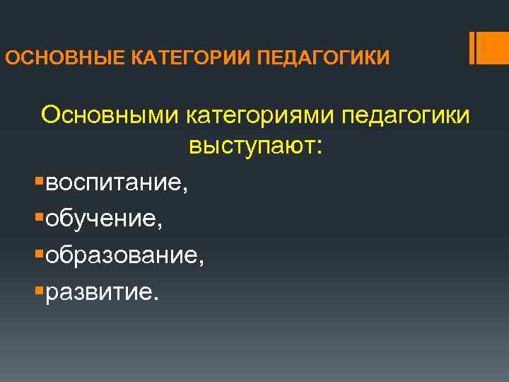 ОСНОВНЫЕ КАТЕГОРИИ ПЕДАГОГИКИ Основными категориями педагогики выступают: §воспитание, §обучение, §образование, §развитие. 