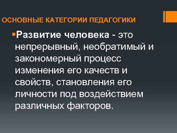 ОСНОВНЫЕ КАТЕГОРИИ ПЕДАГОГИКИ §Развитие человека это непрерывный, необратимый и закономерный процесс изменения его качеств