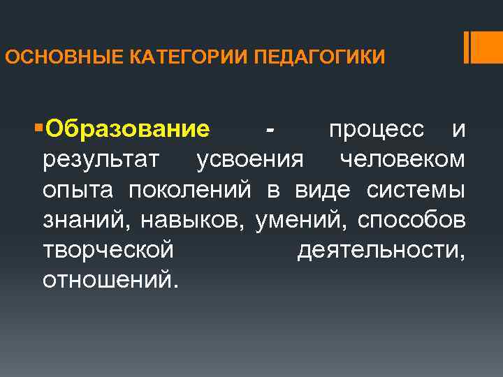ОСНОВНЫЕ КАТЕГОРИИ ПЕДАГОГИКИ §Образование процесс и результат усвоения человеком опыта поколений в виде системы