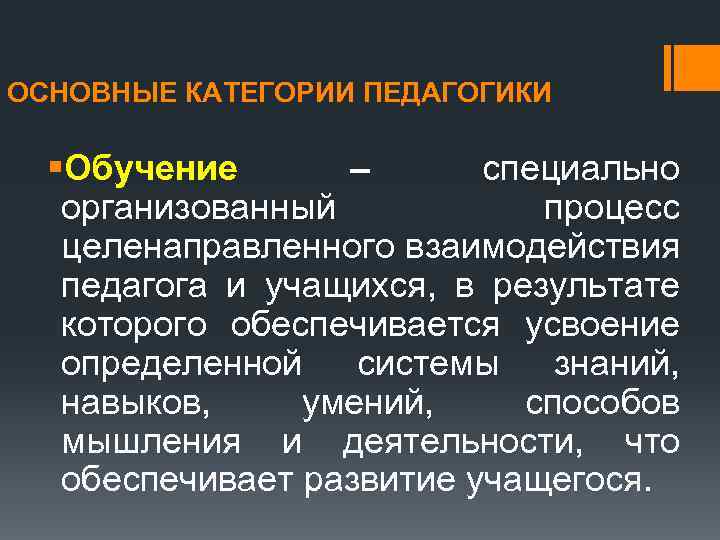 ОСНОВНЫЕ КАТЕГОРИИ ПЕДАГОГИКИ §Обучение – специально организованный процесс целенаправленного взаимодействия педагога и учащихся, в