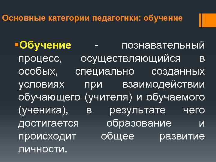 Основные категории педагогики: обучение §Обучение познавательный процесс, осуществляющийся в особых, специально созданных условиях при