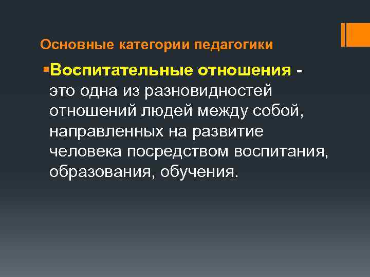 Основные категории педагогики §Воспитательные отношения - это одна из разновидностей отношений людей между собой,