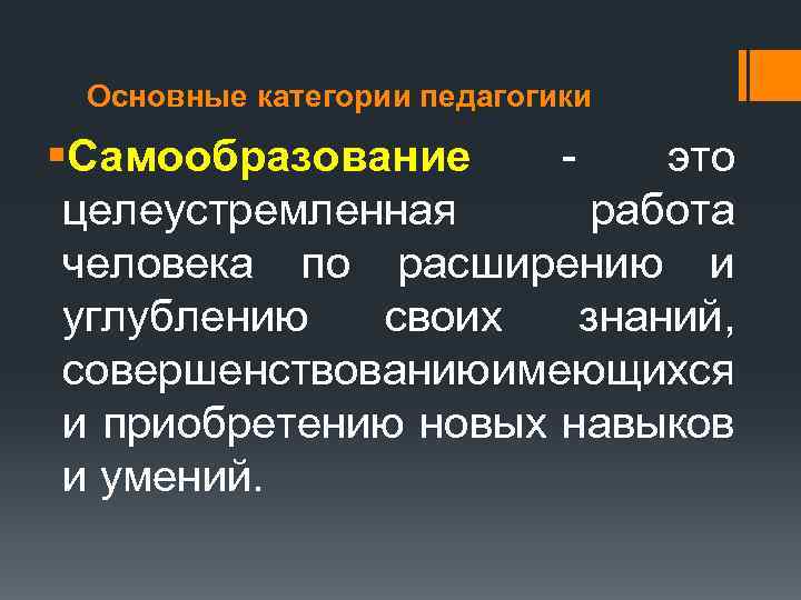 Основные категории педагогики §Самообразование это целеустремленная работа человека по расширению и углублению своих знаний,