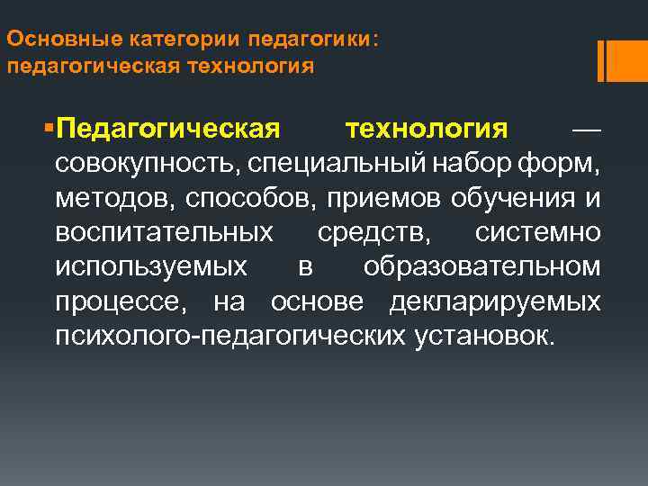 Основные категории педагогики: педагогическая технология §Педагогическая технология — совокупность, специальный набор форм, методов, способов,