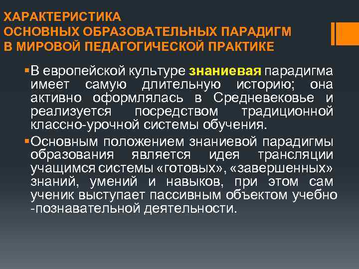 ХАРАКТЕРИСТИКА ОСНОВНЫХ ОБРАЗОВАТЕЛЬНЫХ ПАРАДИГМ В МИРОВОЙ ПЕДАГОГИЧЕСКОЙ ПРАКТИКЕ § В европейской культуре знаниевая парадигма
