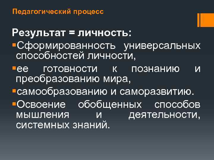 Педагогический процесс Результат = личность: §Сформированность универсальных способностей личности, §ее готовности к познанию и
