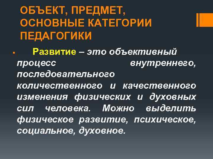 ОБЪЕКТ, ПРЕДМЕТ, ОСНОВНЫЕ КАТЕГОРИИ ПЕДАГОГИКИ § Развитие – это объективный процесс внутреннего, последовательного количественного