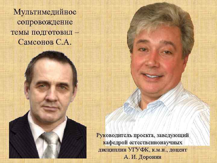 Мультимедийное сопровождение темы подготовил – Самсонов С. А. Руководитель проекта, заведующий кафедрой естественнонаучных дисциплин