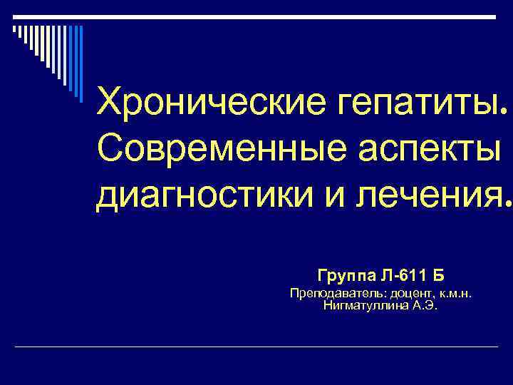 Хронические гепатиты. Современные аспекты диагностики и лечения. Группа Л-611 Б Преподаватель: доцент, к. м.