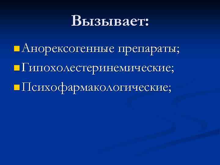 Вызывает: n Анорексогенные препараты; n Гипохолестеринемические; n Психофармакологические; 
