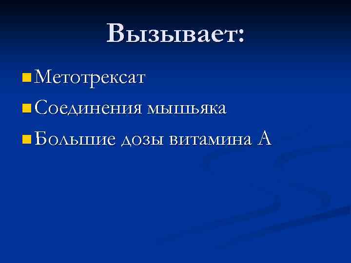 Вызывает: n Метотрексат n Соединения мышьяка n Большие дозы витамина А 