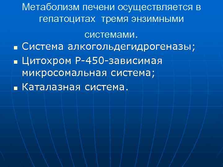 Метаболизм печени осуществляется в гепатоцитах тремя энзимными n n n системами. Система алкогольдегидрогеназы; Цитохром
