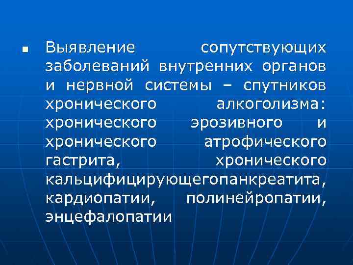 n Выявление сопутствующих заболеваний внутренних органов и нервной системы – спутников хронического алкоголизма: хронического