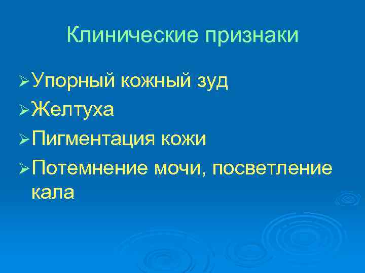 Клинические признаки Ø Упорный кожный зуд Ø Желтуха Ø Пигментация кожи Ø Потемнение мочи,