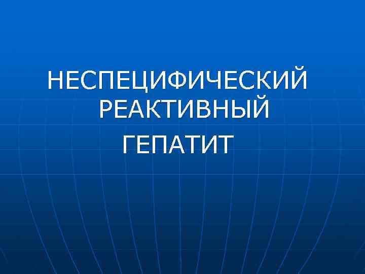 НЕСПЕЦИФИЧЕСКИЙ РЕАКТИВНЫЙ ГЕПАТИТ 