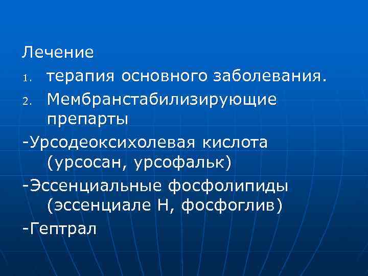 Лечение 1. терапия основного заболевания. 2. Мембранстабилизирующие препарты -Урсодеоксихолевая кислота (урсосан, урсофальк) -Эссенциальные фосфолипиды