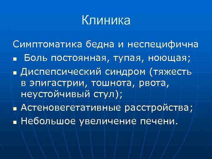 Клиника Симптоматика бедна и неспецифична n Боль постоянная, тупая, ноющая; n Диспепсический синдром (тяжесть