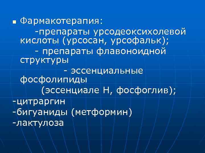 Фармакотерапия: -препараты урсодеоксихолевой кислоты (урсосан, урсофальк); - препараты флавоноидной структуры - эссенциальные фосфолипиды (эссенциале