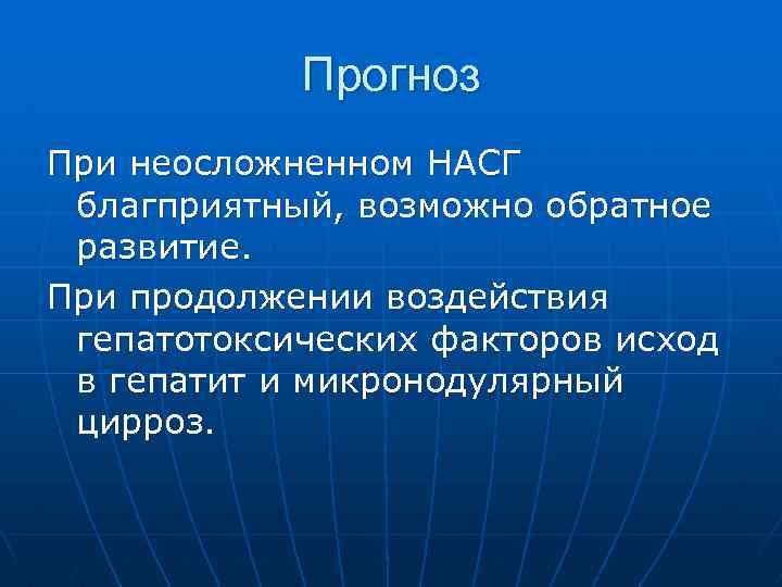 Прогноз При неосложненном НАСГ благприятный, возможно обратное развитие. При продолжении воздействия гепатотоксических факторов исход