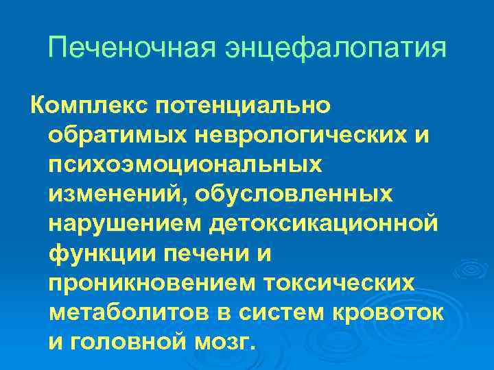 Печеночная энцефалопатия Комплекс потенциально обратимых неврологических и психоэмоциональных изменений, обусловленных нарушением детоксикационной функции печени
