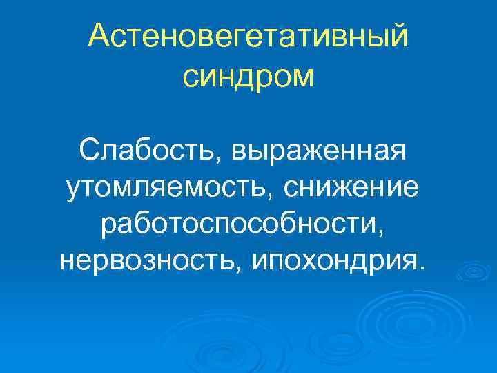 Астеновегетативный синдром Слабость, выраженная утомляемость, снижение работоспособности, нервозность, ипохондрия. 