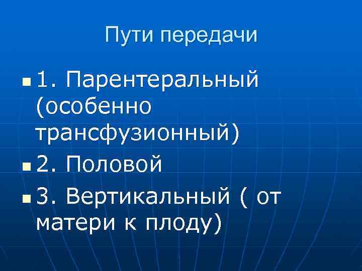 Пути передачи 1. Парентеральный (особенно трансфузионный) n 2. Половой n 3. Вертикальный ( от