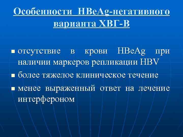 Особенности НВе. Аg-негативного варианта ХВГ-В отсутствие в крови НВе. Аg при наличии маркеров репликации