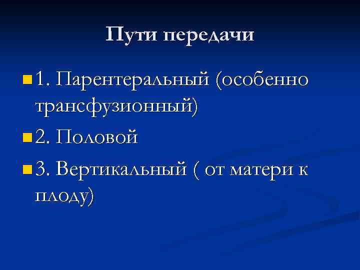 Пути передачи n 1. Парентеральный (особенно трансфузионный) n 2. Половой n 3. Вертикальный (