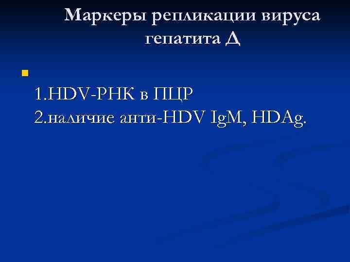 Маркеры репликации вируса гепатита Д n 1. HDV-РНК в ПЦР 2. наличие анти-HDV Ig.