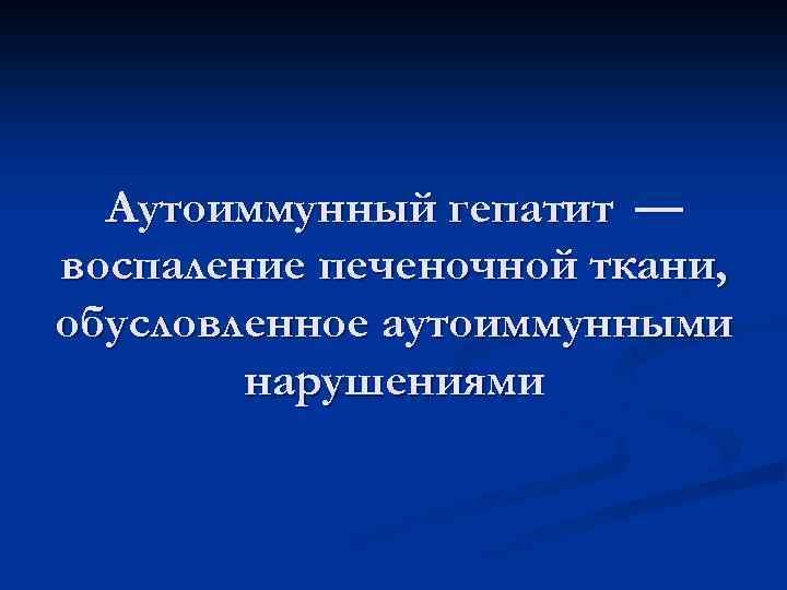 Аутоиммунный гепатит — воспаление печеночной ткани, обусловленное аутоиммунными нарушениями 