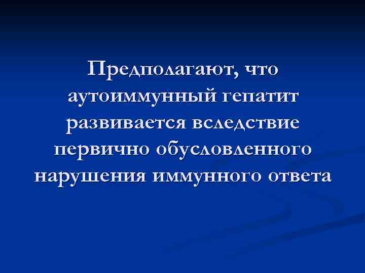 Предполагают, что аутоиммунный гепатит развивается вследствие первично обусловленного нарушения иммунного ответа 