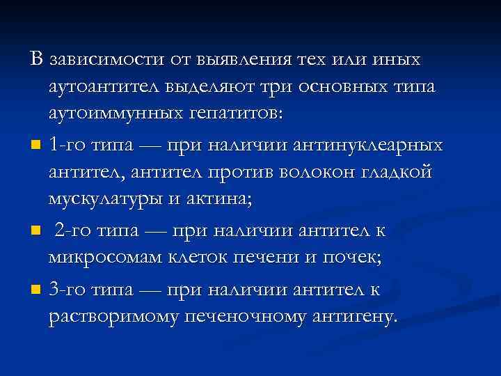 В зависимости от выявления тех или иных аутоантител выделяют три основных типа аутоиммунных гепатитов: