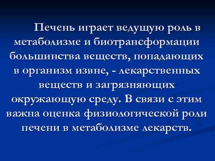 Печень играет ведущую роль в метаболизме и биотрансформации большинства веществ, попадающих в организм извне,