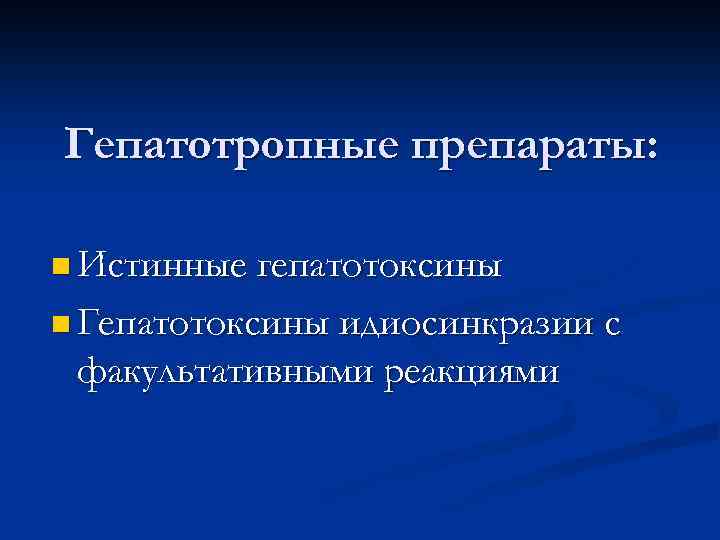 Гепатотропные препараты: n Истинные гепатотоксины n Гепатотоксины идиосинкразии с факультативными реакциями 