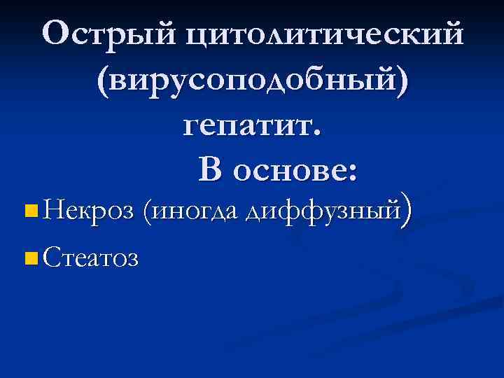 Острый цитолитический (вирусоподобный) гепатит. В основе: ) n Некроз (иногда диффузный n Стеатоз 
