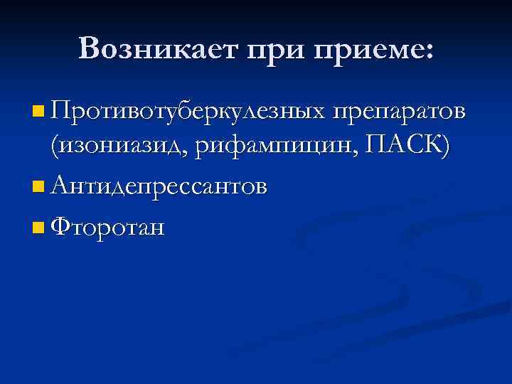 Возникает приеме: n Противотуберкулезных препаратов (изониазид, рифампицин, ПАСК) n Антидепрессантов n Фторотан 