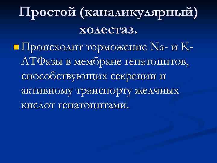 Простой (каналикулярный) холестаз. n Происходит торможение Na- и KАТФазы в мембране гепатоцитов, способствующих секреции