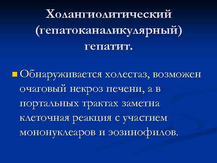 Холангиолитический (гепатоканаликулярный) гепатит. n Обнаруживается холестаз, возможен очаговый некроз печени, а в портальных трактах