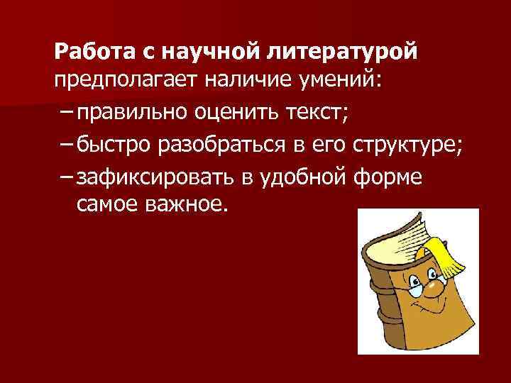 Работа с научной литературой предполагает наличие умений: – правильно оценить текст; – быстро разобраться
