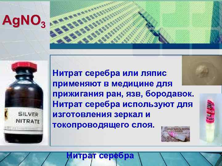 Ag. NO 3 Нитрат серебра или ляпис применяют в медицине для прижигания ран, язв,