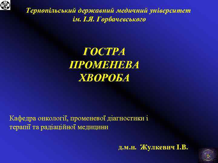 Тернопільський державний медичний університет ім. І. Я. Горбачевського ГОСТРА ПРОМЕНЕВА ХВОРОБА Кафедра онкології, променевої